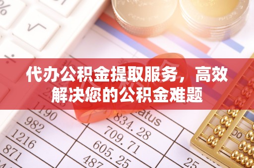 高县代办公积金提取服务，高效解决您的公积金难题
