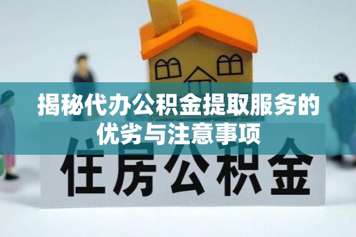 阿里揭秘代办公积金提取服务的优劣与注意事项