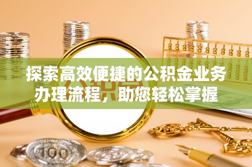 古交探索高效便捷的公积金业务办理流程，助您轻松掌握