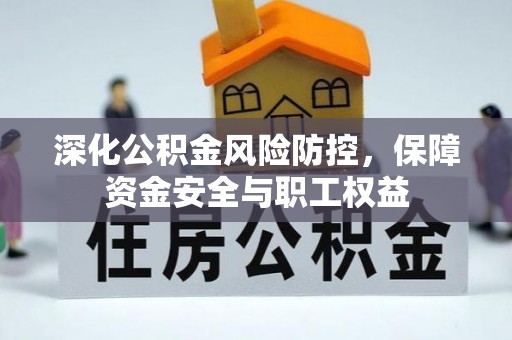 九原深化公积金风险防控，保障资金安全与职工权益