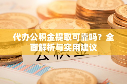 双峰代办公积金提取可靠吗？全面解析与实用建议