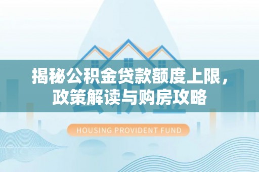 长沙揭秘公积金贷款额度上限，政策解读与购房攻略