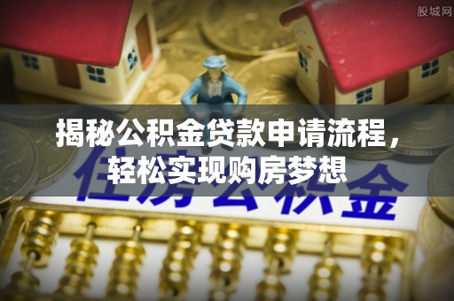 科右前旗揭秘公积金贷款申请流程，轻松实现购房梦想