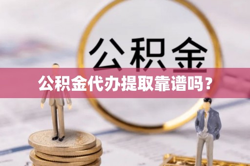 西藏公积金代办提取靠谱吗？